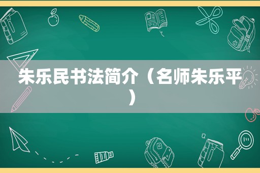 朱乐民书法简介（名师朱乐平）