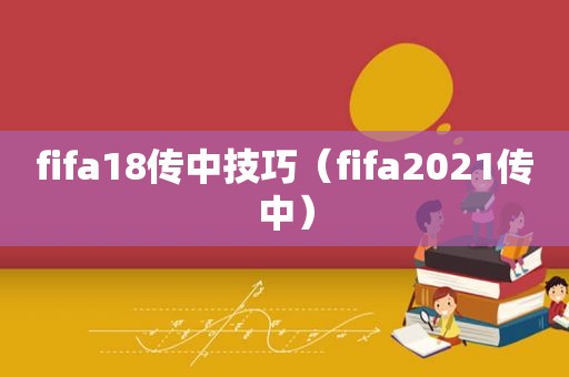 fifa18传中技巧（fifa2021传中）