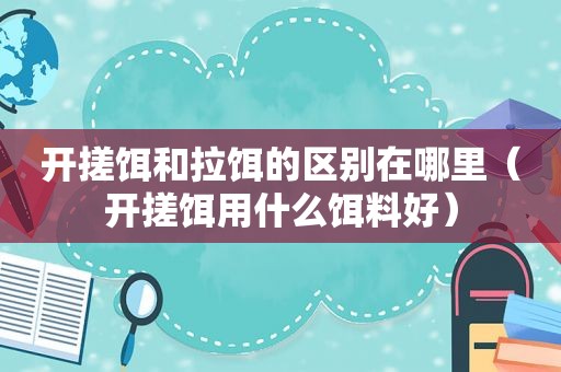 开搓饵和拉饵的区别在哪里（开搓饵用什么饵料好）