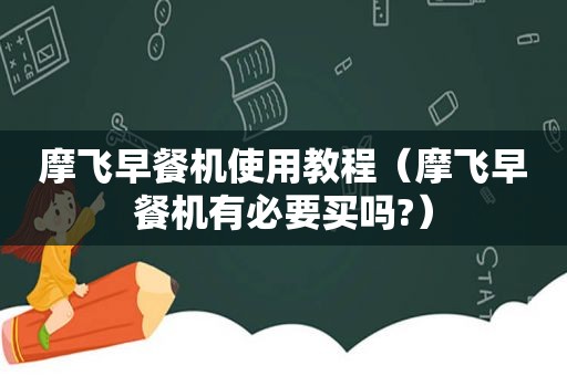 摩飞早餐机使用教程（摩飞早餐机有必要买吗?）