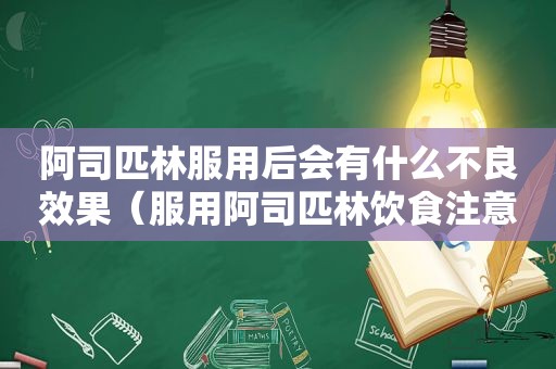 阿司匹林服用后会有什么不良效果（服用阿司匹林饮食注意事项）