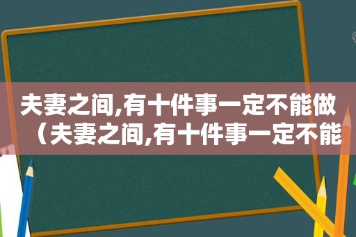 夫妻之间,有十件事一定不能做（夫妻之间,有十件事一定不能做的事情）