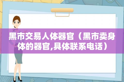 黑市交易人体器官（黑市卖身体的器官,具体联系电话）