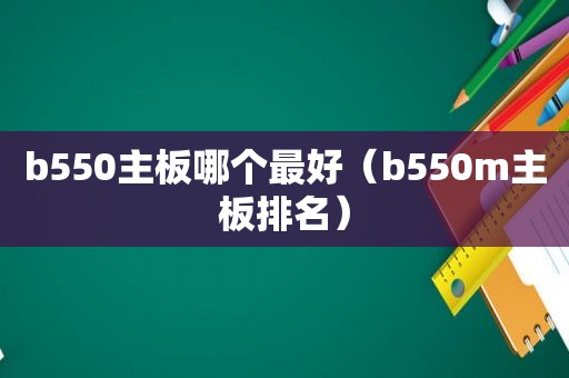 b550主板哪个最好（b550m主板排名）