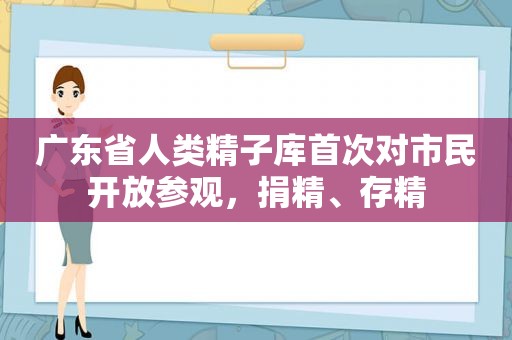 广东省人类 *** 库首次对市民开放参观，捐精、存精