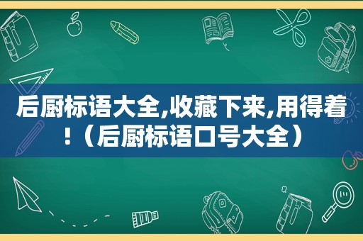 后厨标语大全,收藏下来,用得着!（后厨标语口号大全）