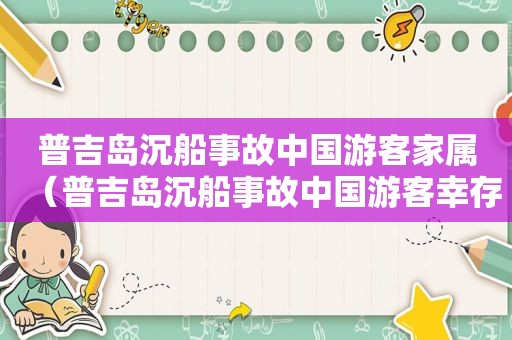 普吉岛沉船事故中国游客家属（普吉岛沉船事故中国游客幸存者）