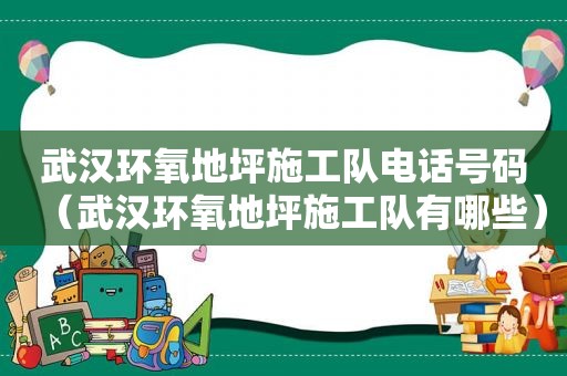 武汉环氧地坪施工队电话号码（武汉环氧地坪施工队有哪些）