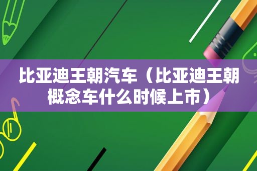 比亚迪王朝汽车（比亚迪王朝概念车什么时候上市）