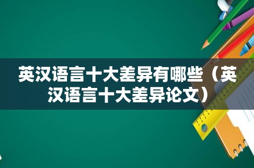 英汉语言十大差异有哪些（英汉语言十大差异论文）