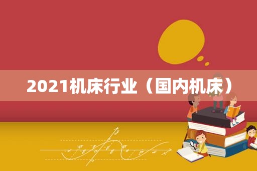 2021机床行业（国内机床）