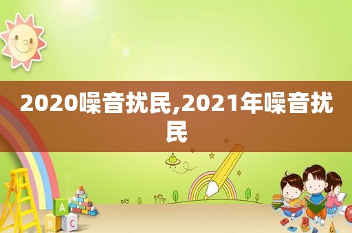 2020噪音扰民,2021年噪音扰民