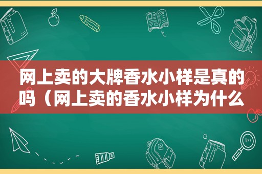 网上卖的大牌香水小样是真的吗（网上卖的香水小样为什么很便宜）