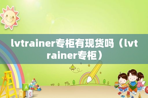 lvtrainer专柜有现货吗（lvtrainer专柜）