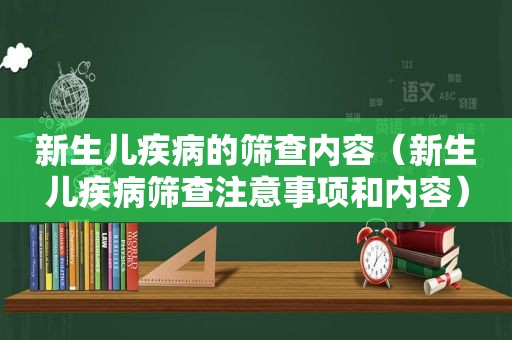 新生儿疾病的筛查内容（新生儿疾病筛查注意事项和内容）