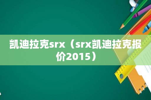 凯迪拉克srx（srx凯迪拉克报价2015）