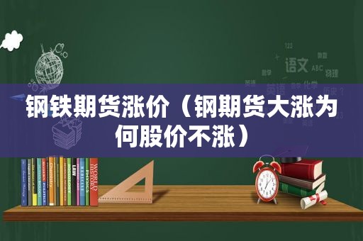 钢铁期货涨价（钢期货大涨为何股价不涨）