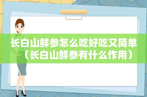 长白山鲜参怎么吃好吃又简单（长白山鲜参有什么作用）