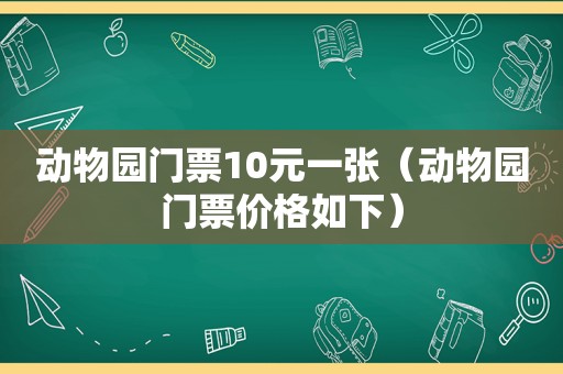 动物园门票10元一张（动物园门票价格如下）