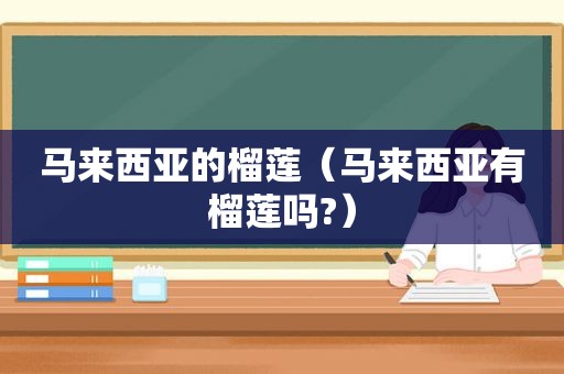 马来西亚的榴莲（马来西亚有榴莲吗?）