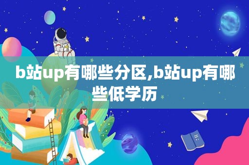 b站up有哪些分区,b站up有哪些低学历