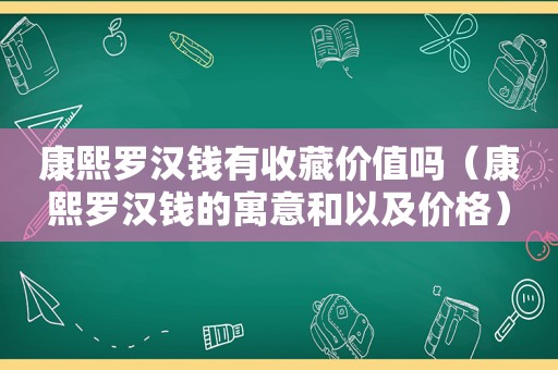 康熙罗汉钱有收藏价值吗（康熙罗汉钱的寓意和以及价格）