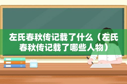 左氏春秋传记载了什么（左氏春秋传记载了哪些人物）