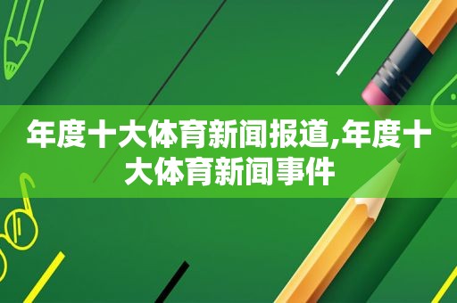 年度十大体育新闻报道,年度十大体育新闻事件