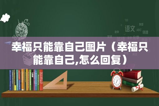 幸福只能靠自己图片（幸福只能靠自己,怎么回复）