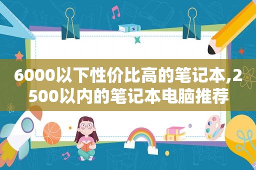 6000以下性价比高的笔记本,2500以内的笔记本电脑推荐