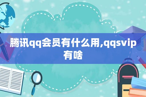 腾讯qq会员有什么用,qqsvip有啥