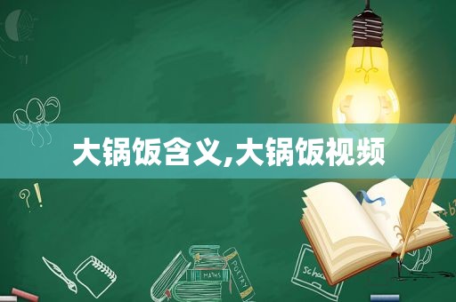 大锅饭含义,大锅饭视频