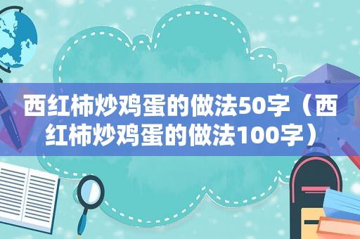 西红柿炒鸡蛋的做法50字（西红柿炒鸡蛋的做法100字）