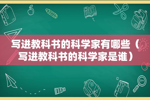 写进教科书的科学家有哪些（写进教科书的科学家是谁）