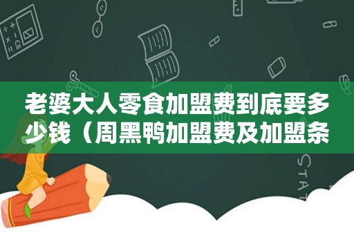 老婆大人零食加盟费到底要多少钱（周黑鸭加盟费及加盟条件）