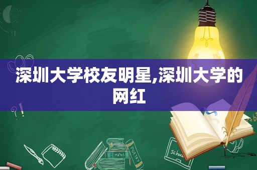 深圳大学校友明星,深圳大学的网红