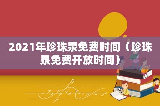 2021年珍珠泉免费时间（珍珠泉免费开放时间）