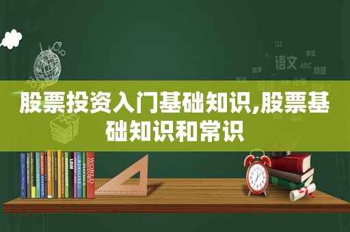 股票投资入门基础知识,股票基础知识和常识