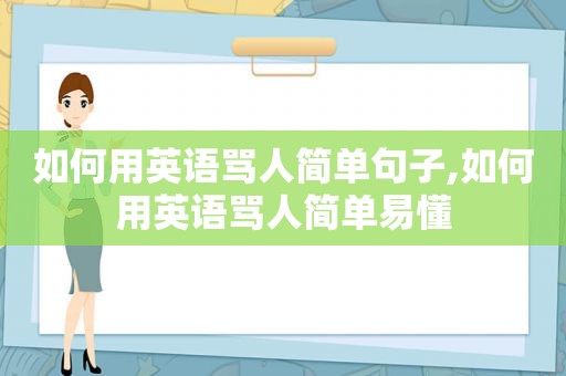 如何用英语骂人简单句子,如何用英语骂人简单易懂