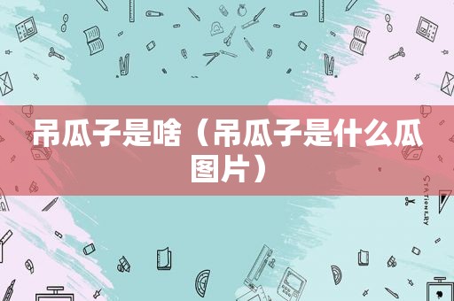 吊瓜子是啥（吊瓜子是什么瓜图片）