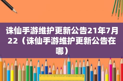 诛仙手游维护更新公告21年7月22（诛仙手游维护更新公告在哪）