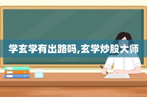 学玄学有出路吗,玄学炒股大师