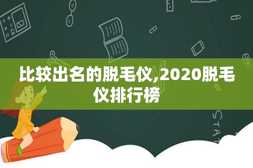 比较出名的脱毛仪,2020脱毛仪排行榜