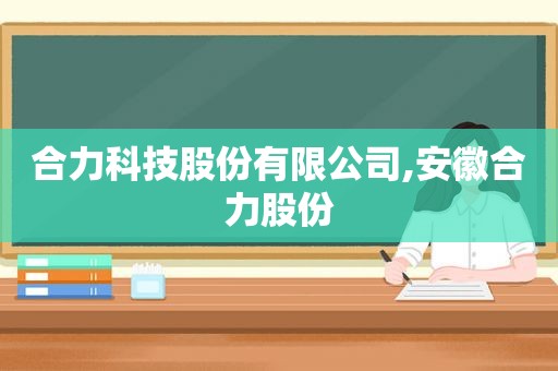 合力科技股份有限公司,安徽合力股份