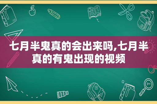 七月半鬼真的会出来吗,七月半真的有鬼出现的视频