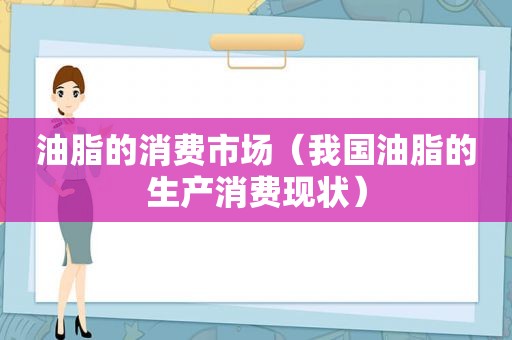 油脂的消费市场（我国油脂的生产消费现状）