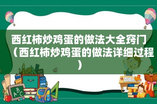 西红柿炒鸡蛋的做法大全窍门（西红柿炒鸡蛋的做法详细过程）