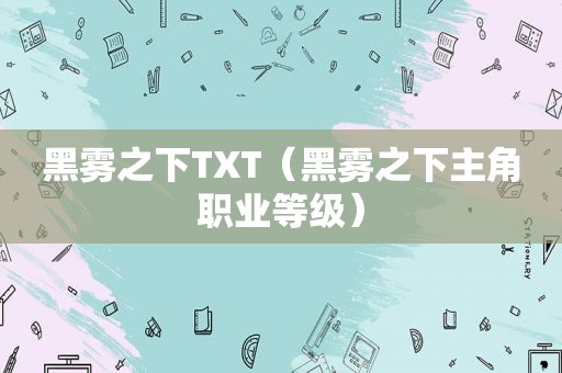 黑雾之下TXT（黑雾之下主角职业等级）