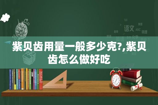 紫贝齿用量一般多少克?,紫贝齿怎么做好吃