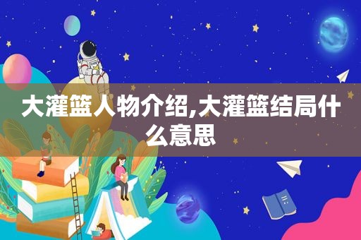 大灌篮人物介绍,大灌篮结局什么意思